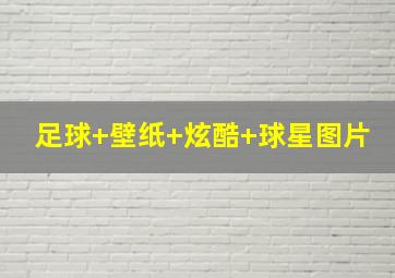 足球 壁纸 炫酷 球星图片